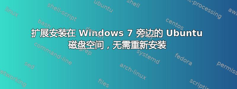 扩展安装在 Windows 7 旁边的 Ubuntu 磁盘空间，无需重新安装