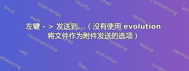 左键 - > 发送到...（没有使用 evolution 将文件作为附件发送的选项）