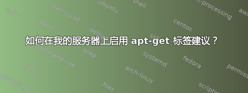 如何在我的服务器上启用 apt-get 标签建议？