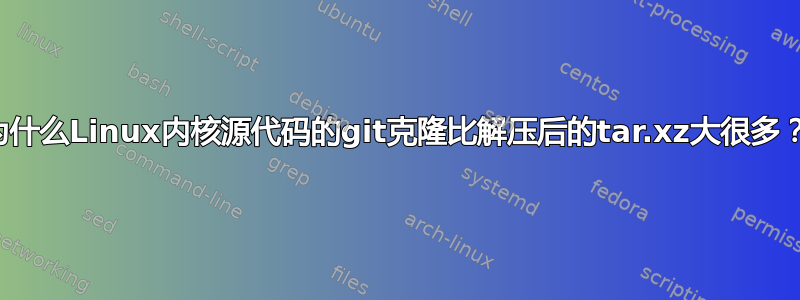 为什么Linux内核源代码的git克隆比解压后的tar.xz大很多？