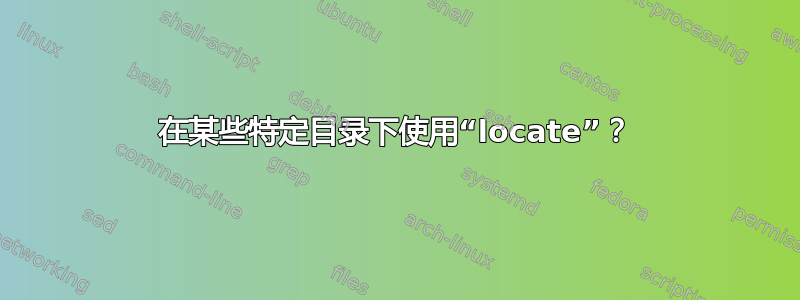 在某些特定目录下使用“locate”？