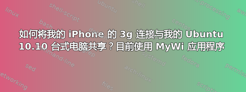 如何将我的 iPhone 的 3g 连接与我的 Ubuntu 10.10 台式电脑共享？目前使用 MyWi 应用程序