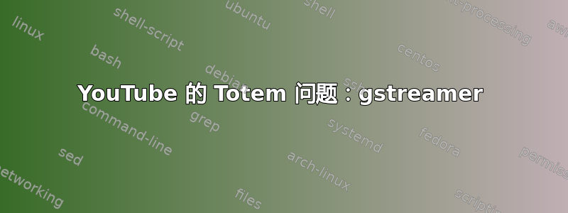 YouTube 的 Totem 问题：gstreamer