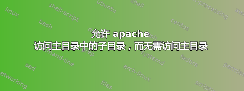 允许 apache 访问主目录中的子目录，而无需访问主目录