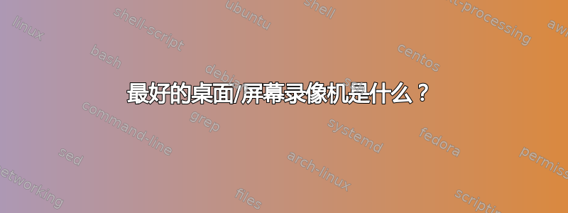 最好的桌面/屏幕录像机是什么？