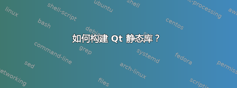 如何构建 Qt 静态库？