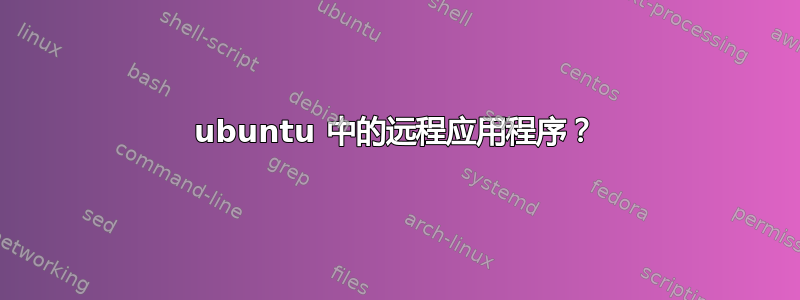 ubuntu 中的远程应用程序？