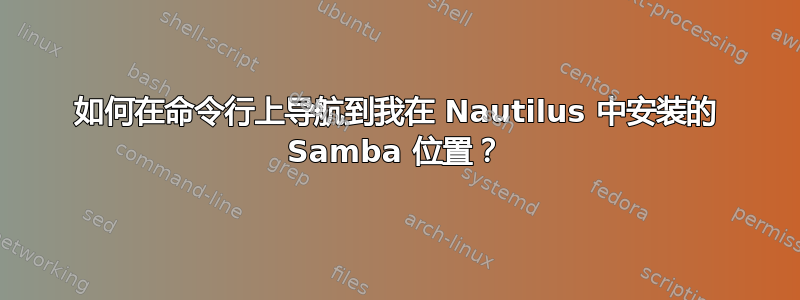 如何在命令行上导航到我在 Nautilus 中安装的 Samba 位置？