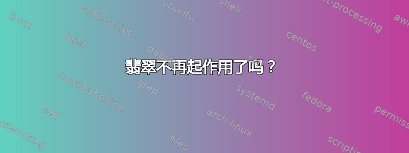 翡翠不再起作用了吗？