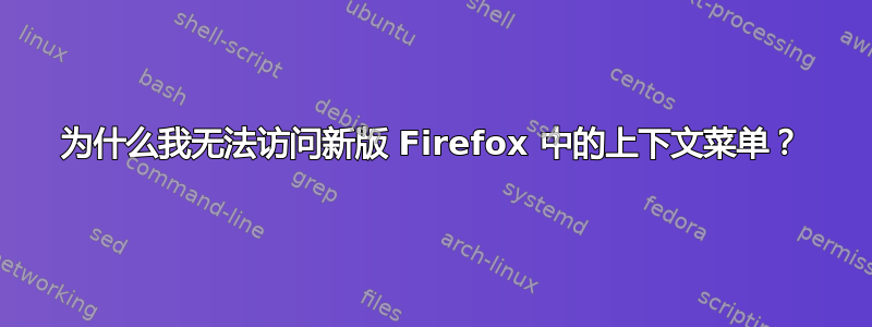 为什么我无法访问新版 Firefox 中的上下文菜单？