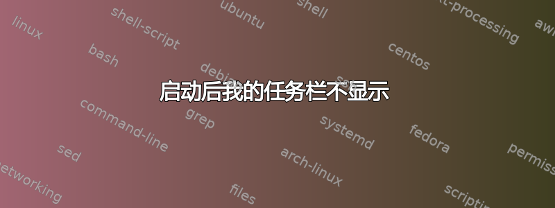 启动后我的任务栏不显示