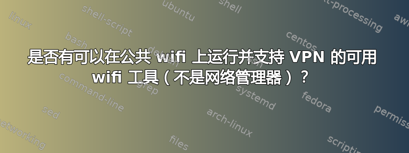 是否有可以在公共 wifi 上运行并支持 VPN 的可用 wifi 工具（不是网络管理器）？