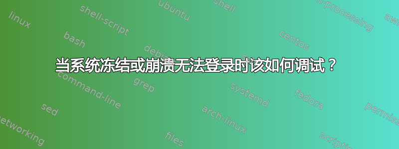 当系统冻结或崩溃无法登录时该如何调试？