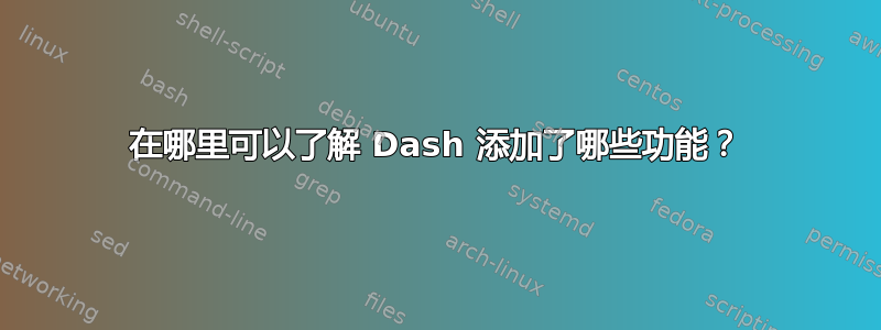 在哪里可以了解 Dash 添加了哪些功能？