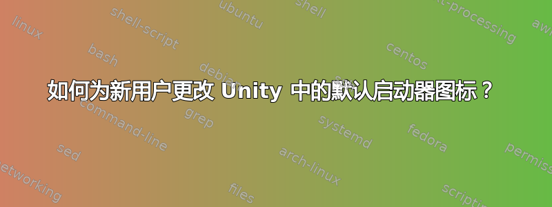 如何为新用户更改 Unity 中的默认启动器图标？