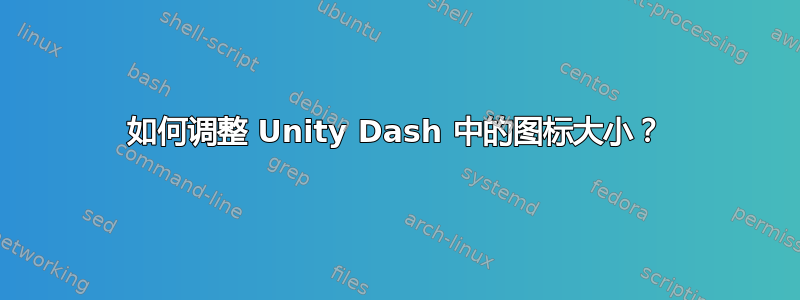 如何调整 Unity Dash 中的图标大小？