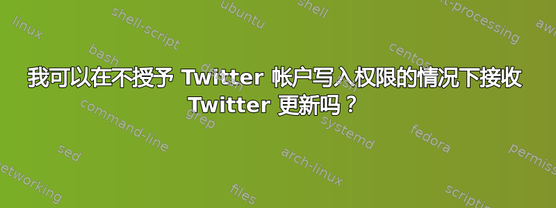 我可以在不授予 Twitter 帐户写入权限的情况下接收 Twitter 更新吗？