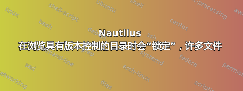 Nautilus 在浏览具有版本控制的目录时会“锁定”，许多文件