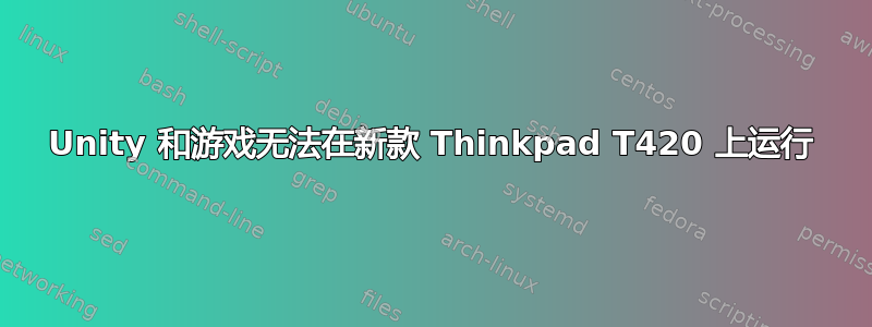 Unity 和游戏无法在新款 Thinkpad T420 上运行