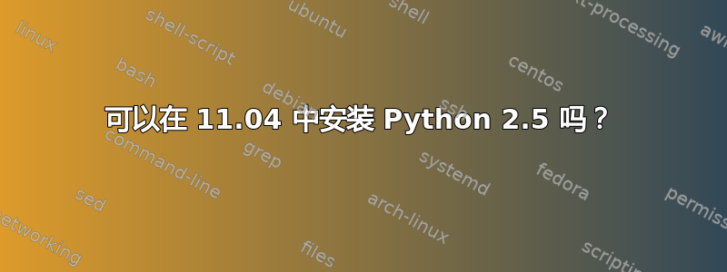 可以在 11.04 中安装 Python 2.5 吗？