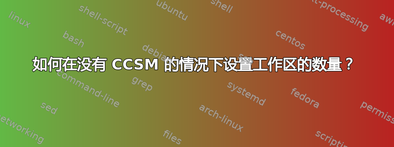 如何在没有 CCSM 的情况下设置工作区的数量？