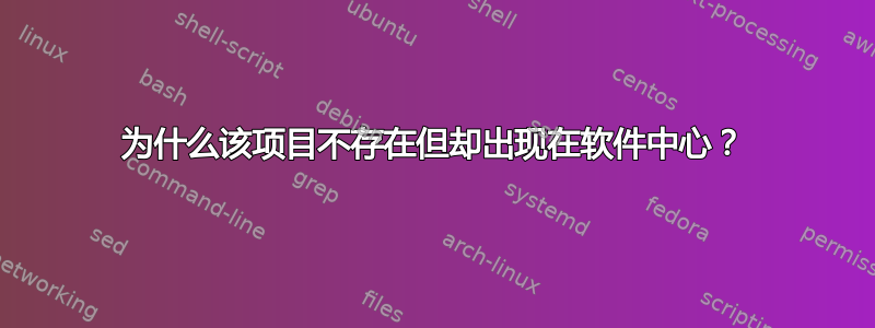 为什么该项目不存在但却出现在软件中心？