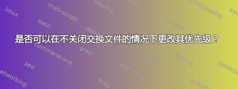 是否可以在不关闭交换文件的情况下更改其优先级？