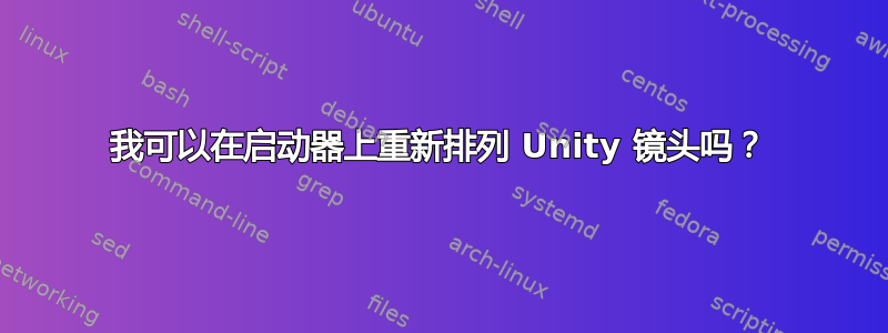 我可以在启动器上重新排列 Unity 镜头吗？