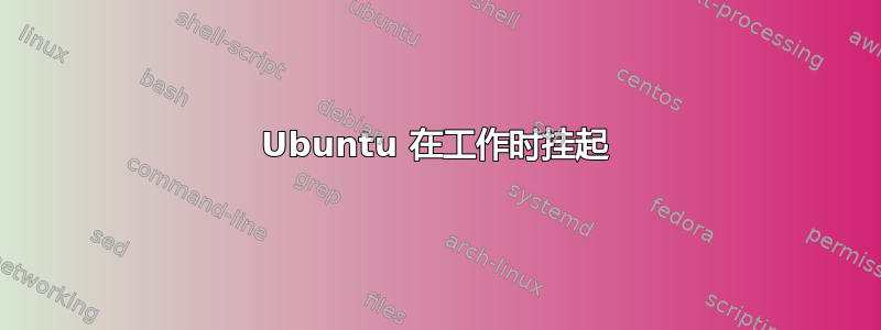 Ubuntu 在工作时挂起