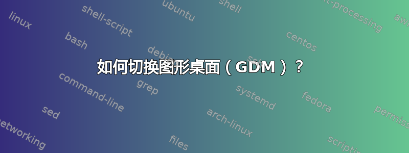 如何切换图形桌面（GDM）？