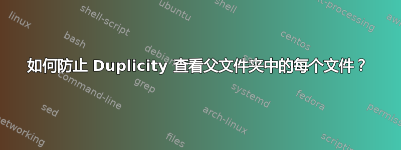 如何防止 Duplicity 查看父文件夹中的每个文件？