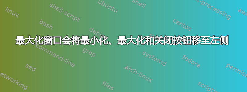 最大化窗口会将最小化、最大化和关闭按钮移至左侧