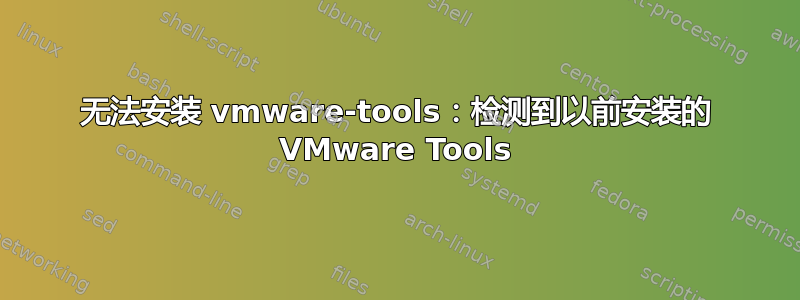 无法安装 vmware-tools：检测到以前安装的 VMware Tools