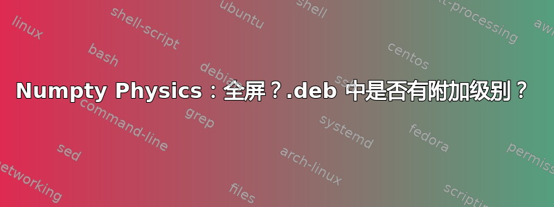 Numpty Physics：全屏？.deb 中是否有附加级别？