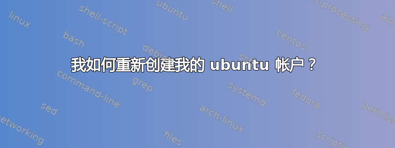 我如何重新创建我的 ubuntu 帐户？