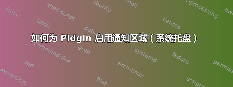 如何为 Pidgin 启用通知区域（系统托盘）