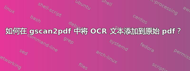 如何在 gscan2pdf 中将 OCR 文本添加到原始 pdf？