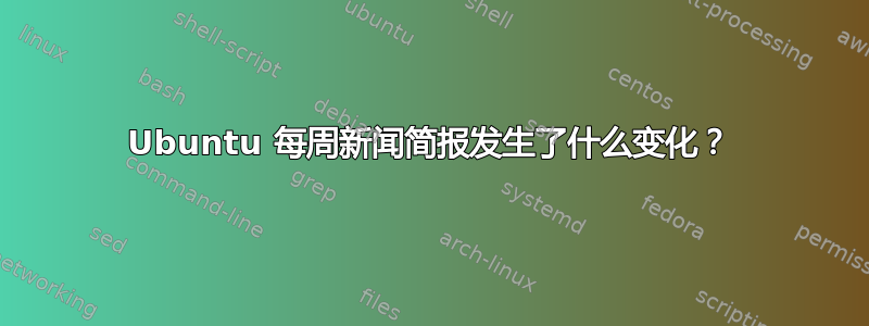 Ubuntu 每周新闻简报发生了什么变化？