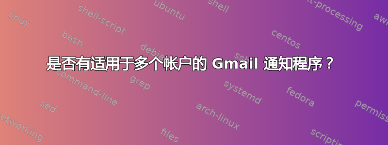 是否有适用于多个帐户的 Gmail 通知程序？