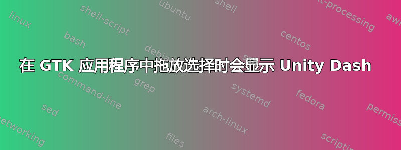 在 GTK 应用程序中拖放选择时会显示 Unity Dash 