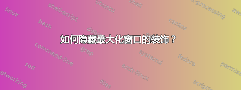 如何隐藏最大化窗口的装饰？