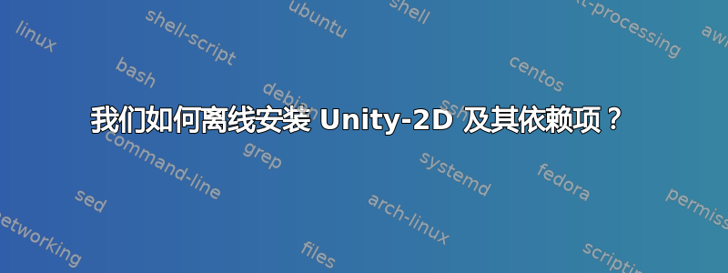 我们如何离线安装 Unity-2D 及其依赖项？