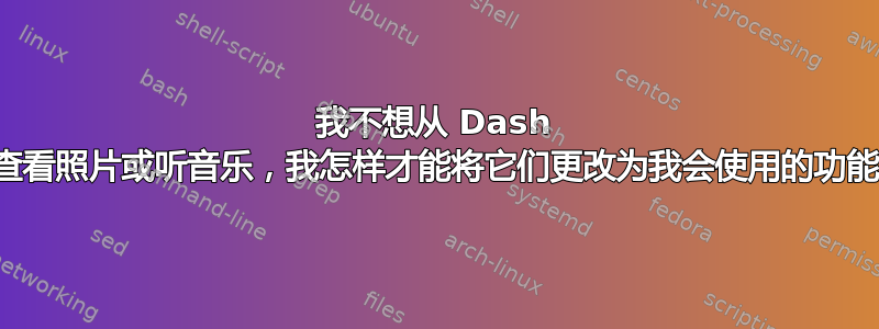 我不想从 Dash 上查看照片或听音乐，我怎样才能将它们更改为我会使用的功能？