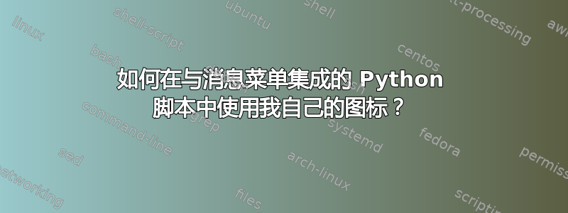 如何在与消息菜单集成的 Python 脚本中使用我自己的图标？