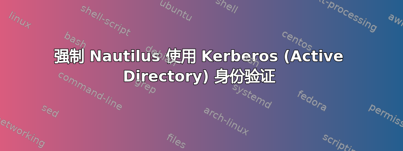 强制 Nautilus 使用 Kerberos (Active Directory) 身份验证