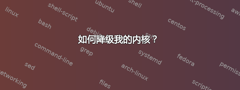 如何降级我的内核？