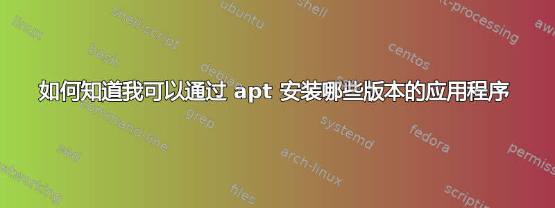 如何知道我可以通过 apt 安装哪些版本的应用程序