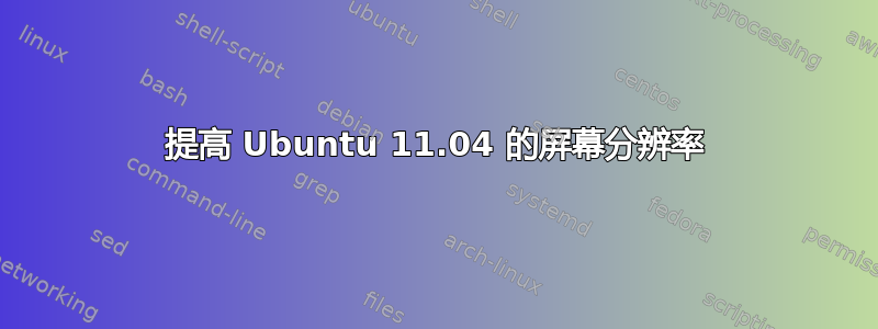 提高 Ubuntu 11.04 的屏幕分辨率