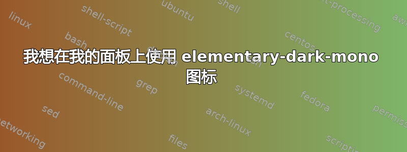 我想在我的面板上使用 elementary-dark-mono 图标