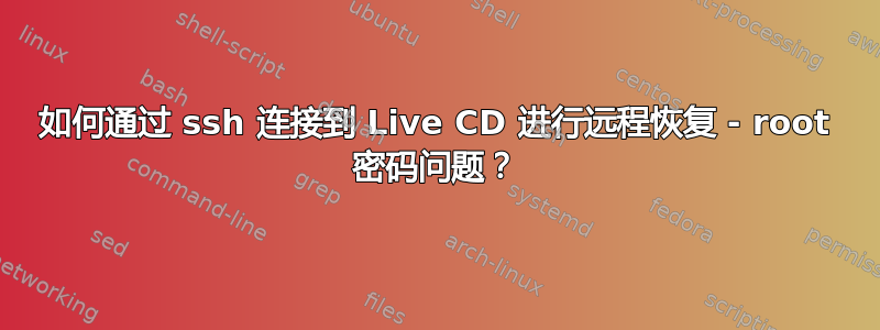 如何通过 ssh 连接到 Live CD 进行远程恢复 - root 密码问题？